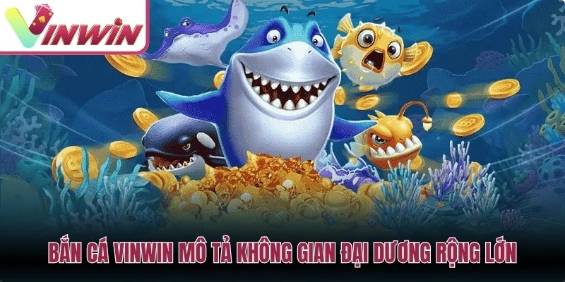Sảnh bắn cá Vinwin với không gian đại dương 3D, cá nhỏ, cá lớn, boss và cấp súng