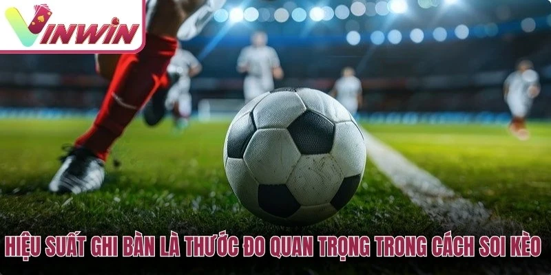 Hiệu suất ghi bàn và phòng ngự là dữ liệu quan trọng khi soi kèo bóng đá