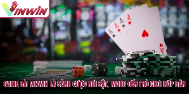 Sảnh game bài Vinwin với các trò Tiến Lên, Phỏm, Mậu Binh, Poker, Sâm Lốc và Xì Tố