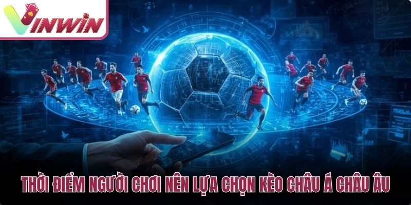 Thời điểm nên chọn kèo châu Á hoặc kèo châu Âu dựa trên dữ liệu trận đấu